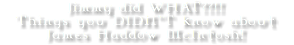 Jimmy did WHAT??!! Things you DIDN'T know about James Haddow McIntosh!